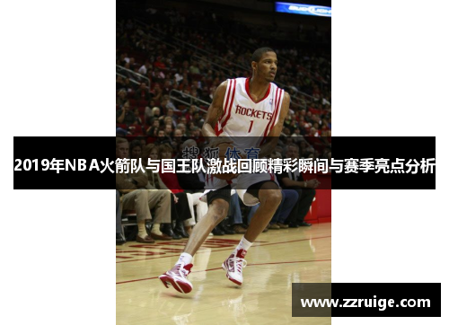 2019年NBA火箭队与国王队激战回顾精彩瞬间与赛季亮点分析