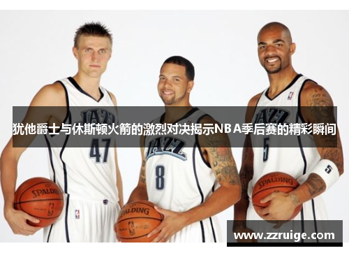 犹他爵士与休斯顿火箭的激烈对决揭示NBA季后赛的精彩瞬间
