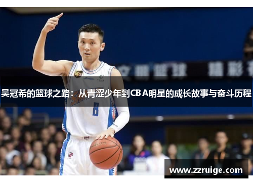 吴冠希的篮球之路：从青涩少年到CBA明星的成长故事与奋斗历程